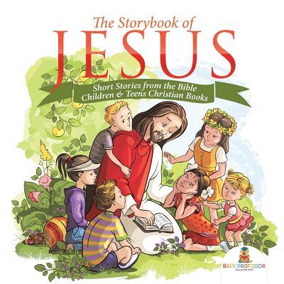 The Storybook of Jesus - Short Stories from the Bible Children & Teens Christian Books