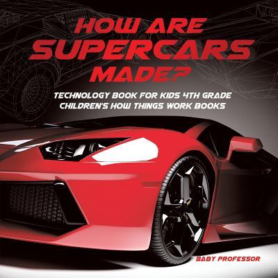 How Are Supercars Made? Technology Book for Kids 4th Grade Children's How Things Work Books