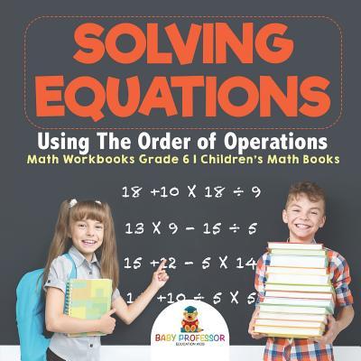 Solving Equations Using The Order of Operations - Math Workbooks Grade 6 Children's Math Books