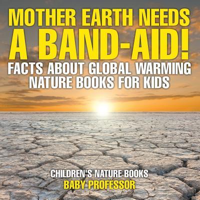 Mother Earth Needs A Band-Aid! Facts About Global Warming - Nature Books for Kids Children's Nature Books