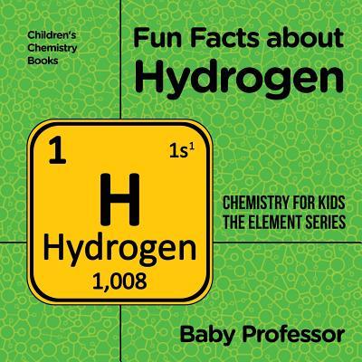 Fun Facts about Hydrogen: Chemistry for Kids The Element Series Children's Chemistry Books