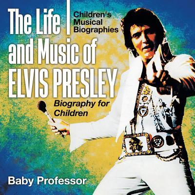 The Life and Music of Elvis Presley - Biography for Children Children's Musical Biographies