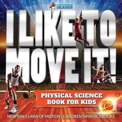 I Like To Move It! Physical Science Book for Kids - Newton's Laws of Motion Children's Physics Book