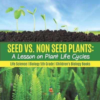 Seed vs. Non Seed Plants: A Lesson on Plant Life Cycles Life Science Biology 5th Grade Children's Biology Books