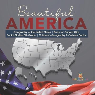 Beautiful America Geography of the United States Book for Curious Girls Social Studies 5th Grade Children's Geography & Cultures Books