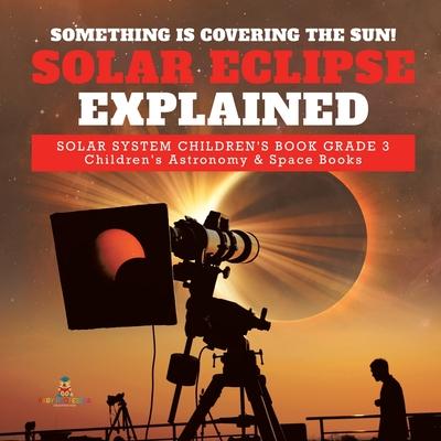 Something is Covering the Sun! Solar Eclipse Explained Solar System Children's Book Grade 3 Children's Astronomy & Space Books