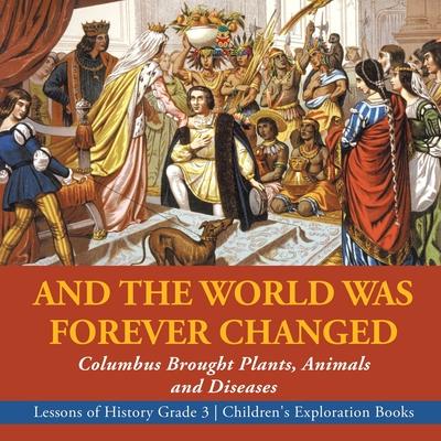 And the World Was Forever Changed: Columbus Brought Plants, Animals and Diseases Lessons of History Grade 3 Children's Exploration Books