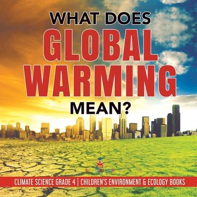 What Does Global Warming Mean? Climate Science Grade 4 Children's Environment & Ecology Books