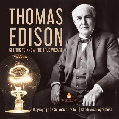 Thomas Edison: Getting to Know the True Wizard Biography of a Scientist Grade 5 Children's Biographies Subscription