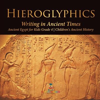 Hieroglyphics: Writing in Ancient Times Ancient Egypt for Kids Grade 4 Children's Ancient History