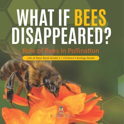 What If Bees Disappeared? Role of Bees in Pollination Life of Bees Book Grade 5 Children's Biology Books Subscription