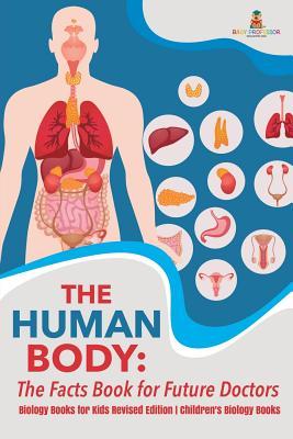 The Human Body: The Facts Book for Future Doctors - Biology Books for Kids Revised Edition Children's Biology Books