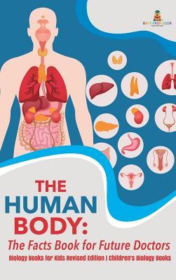 The Human Body: The Facts Book for Future Doctors - Biology Books for Kids Revised Edition Children's Biology Books Subscription