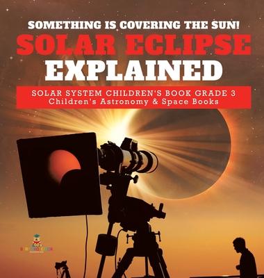 Something is Covering the Sun! Solar Eclipse Explained Solar System Children's Book Grade 3 Children's Astronomy & Space Books