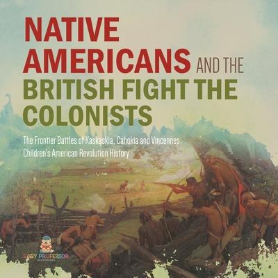 Native Americans and the British Fight the Colonists The Frontier Battles of Kaskaskia, Cahokia and Vincennes Fourth Grade History Children's American