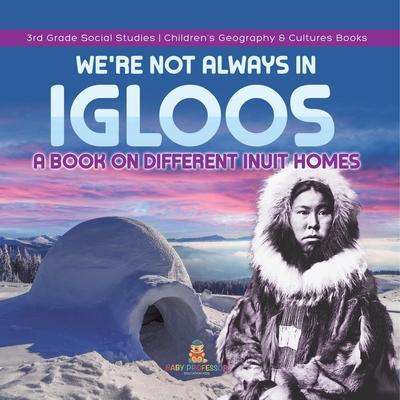 We're Not Always in Igloos: A Book on Different Inuit Homes 3rd Grade Social Studies Children's Geography & Cultures Books