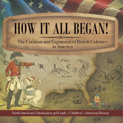 How It All Began! The Creation and Expansion of British Colonies in America North American Colonization 3rd Grade Children's American History