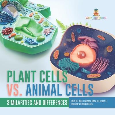 Plant Cells vs. Animal Cells: Similarities and Differences Cells for Kids Science Book for Grade 5 Children's Biology Books