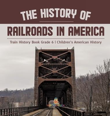 The History of Railroads in America Train History Book Grade 6 Children's American History