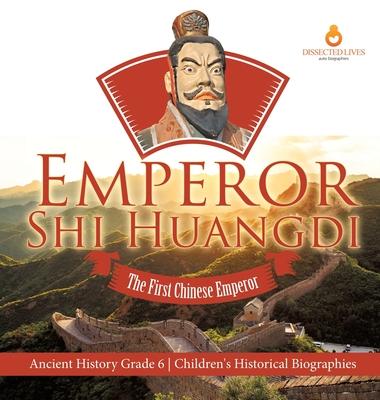 Emperor Shi Huangdi: The First Chinese Emperor Ancient History Grade 6 Children's Historical Biographies