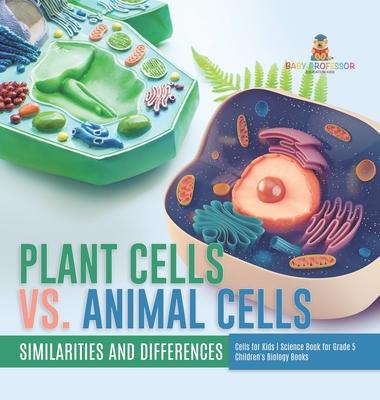 Plant Cells vs. Animal Cells: Similarities and Differences Cells for Kids Science Book for Grade 5 Children's Biology Books