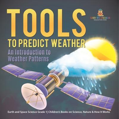 Tools to Predict Weather: An Introduction to Weather Patterns Earth and Space Science Grade 1 Children's Books on Science, Nature & How It Works