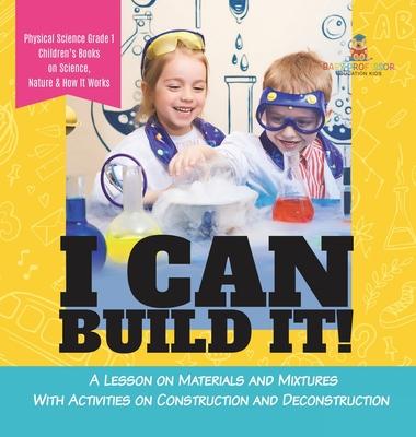 I Can Build It!: A Lesson on Materials and Mixtures With Activities on Construction and Deconstruction Physical Science Grade 1 Childre