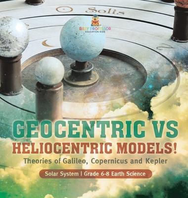 Geocentric vs Heliocentric Models! Theories of Galileo, Copernicus and Kepler Solar System Grade 6-8 Earth Science