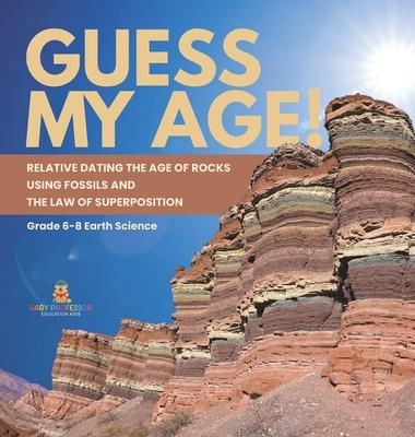 Guess My Age! Relative Dating the Age of Rocks using Fossils and the Law of Superposition Grade 6-8 Earth Science