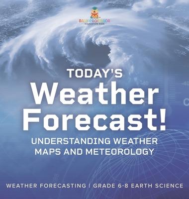 Today's Weather Forecast! Understanding Weather Maps and Meteorology Weather Forecasting Grade 6-8 Earth Science