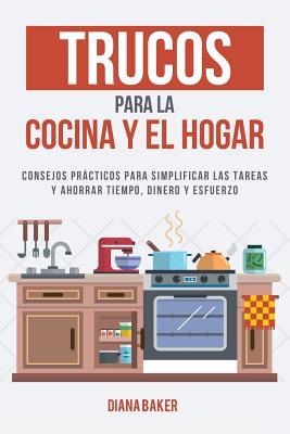 Trucos para la Cocina y el Hogar: Consejos prcticos para simplificar las tareas y ahorrar tiempo, dinero y esfuerzo Subscription