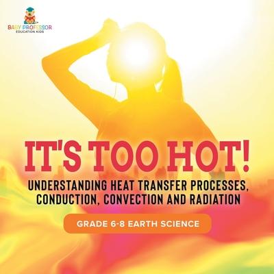 It's Too Hot! Understanding Heat Transfer Processes, Conduction, Convection and Radiation Grade 6-8 Earth Science