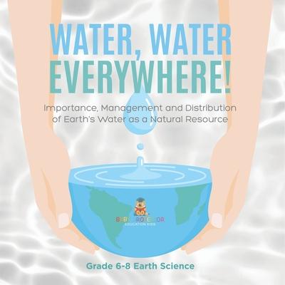 Water, Water Everywhere! Importance, Management and Distribution of Earth's Water as a Natural Resource Grade 6-8 Earth Science