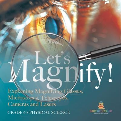 Let's Magnify! Explaining Magnifying Glasses, Microscopes, Telescopes, Cameras and Lasers Grade 6-8 Physical Science Subscription