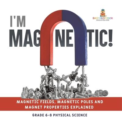 I'm Magnetic! Magnetic Fields, Magnetic Poles and Magnet Properties Explained Grade 6-8 Physical Science Subscription