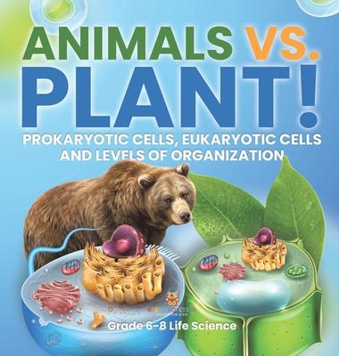 Animals vs. Plant! Prokaryotic Cells, Eukaryotic Cells and Levels of Organization Grade 6-8 Life Science