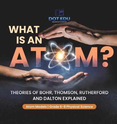 What is an Atom? Theories of Bohr, Thomson, Rutherford and Dalton Explained Atom Models Grade 6-8 Physical Science