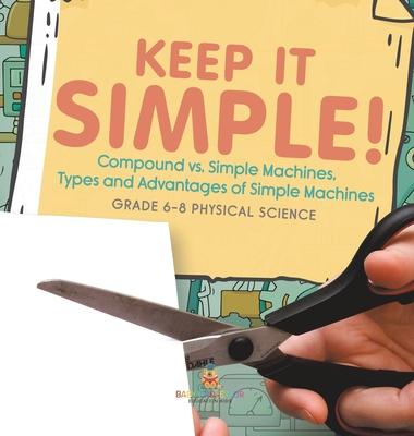 Keep it Simple! Compound vs. Simple Machines, Types and Advantages of Simple Machines Grade 6-8 Physical Science