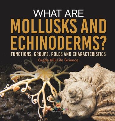 What are Mollusks and Echinoderms? Functions, Groups, Roles and Characteristics Grade 6-8 Life Science