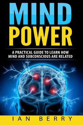 Mind Power: A Practical Guide To Learn How Mind And Subconscious Are Related