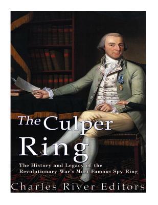 The Culper Ring: The History and Legacy of the Revolutionary War's Most Famous Spy Ring