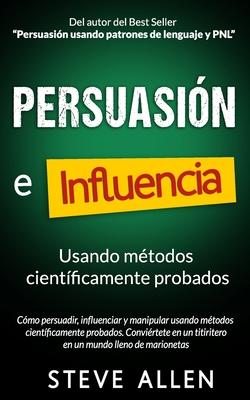 Persuasin, influencia y manipulacin usando la psicologa humana y el sentido comn: Cmo persuadir, influenciar y manipular usando mtodos cientfic