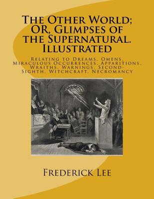 The Other World; OR, Glimpses of the Supernatural. Illustrated: Relating to Dreams, Omens, Miraculous Occurrences, Apparitions, Wraiths, Warnings, Sec