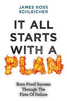 It All Starts With A Plan: Burn-Proof Success Through The Fires Of Failure