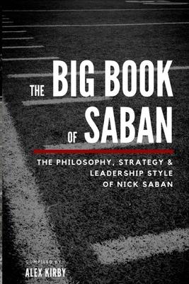 The Big Book Of Saban: The Philosophy, Strategy & Leadership Style of Nick Saban