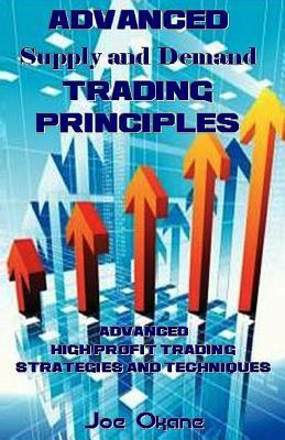 Advanced Supply and Demand Trading Principles: Advanced High Profit Trading Strategies and Techniques