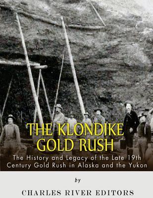 The Klondike Gold Rush: The History of the Late 19th Century Gold Rush in Alaska and the Yukon