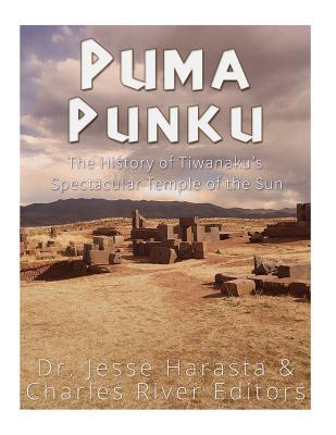 Puma Punku: The History of Tiwanaku's Spectacular Temple of the Sun