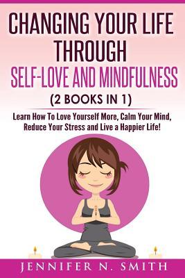 Self Love: Changing Your Life Through Self-Love and Mindfulness (2 Books In 1), Learn How To Love Yourself More, Calm Your Mind,