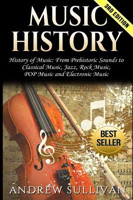 Music History: History of Music: From Prehistoric Sounds to Classical Music, Jazz, Rock Music, Pop Music and Electronic Music